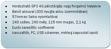 Folyamatábra: Másik feldolgozás: •	Hordozható GPS 4G pénztárgép nagy forgalmú helyekre
•	Belső akkuval (300 nyugta akku üzemmódban)
•	57mm-es Seiko nyomtatóval
•	240 széles, 240 mély, 115 mm magas, 2,1 kg
•	Eurós kerekítős szoftverrel
•	kasszafiók, PC, USB szkenner, mérleg kapcsolat opció

